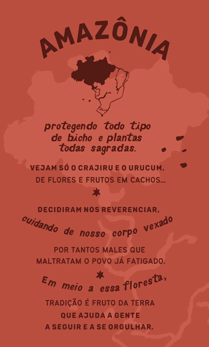 poema amazonia 3 Amazônia: Protegendo todo tipo de bicho e plantas todas sagradas. Vejam só o Crajiru e o Urucum, de flores e frutos em cachos... Decidiram nos reverenciar, cuidando de nosso corpo vexado por tantos males que maltratam o povo já fatigado. Em meio a essa floresta, tradição é fruto da terra que ajuda a gente a seguir e a se orgulhar.